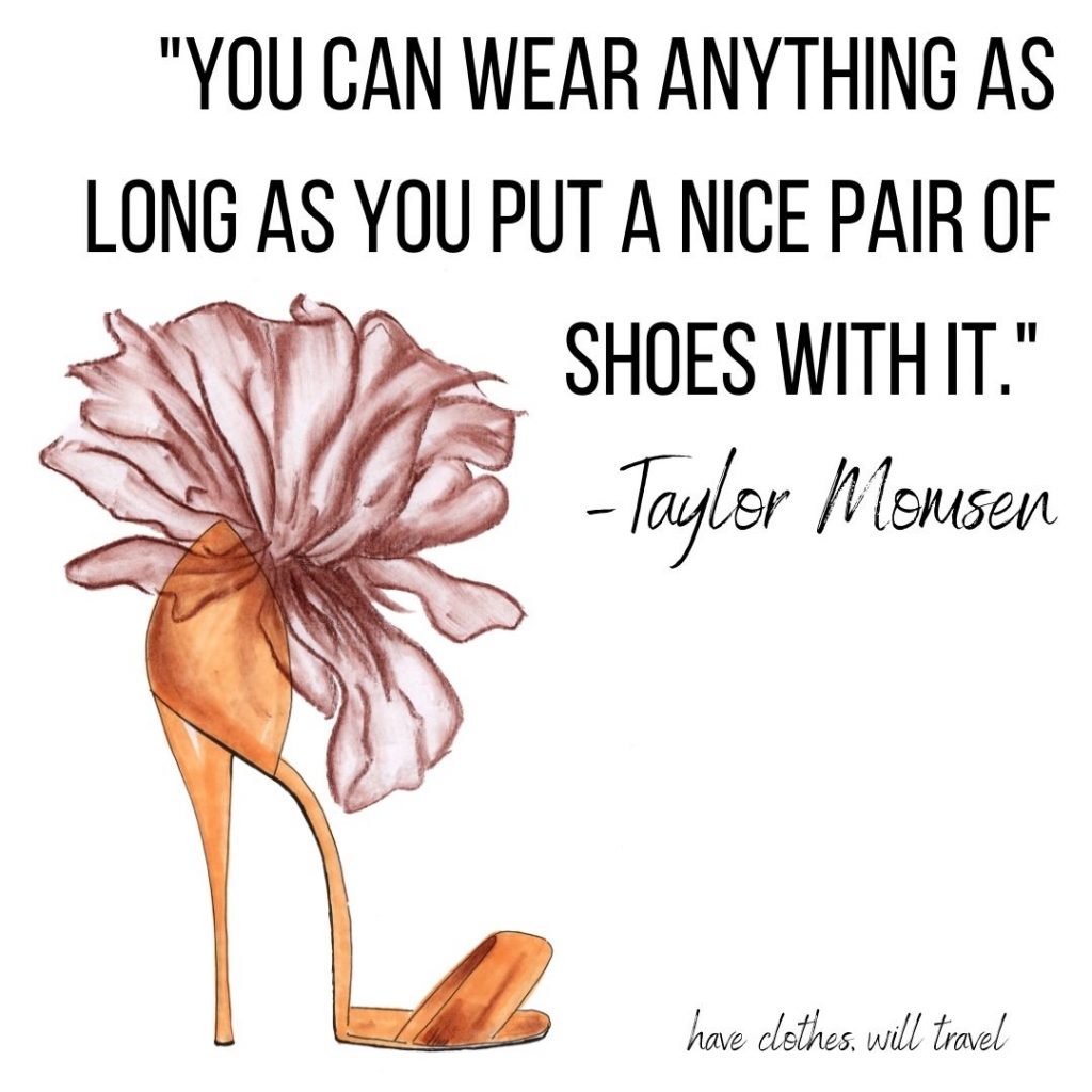 You can wear anything as long as you put a nice pair of shoes with it. %E2%80%93Taylor Momsen